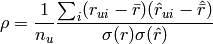 \rho = \frac{1}{n_u} \frac{\sum_i( r_{ui} - \bar{r}) ( \hat{r}_{ui} - \hat{\bar{r}} ) }{\sigma(r) \sigma(\hat{r})}